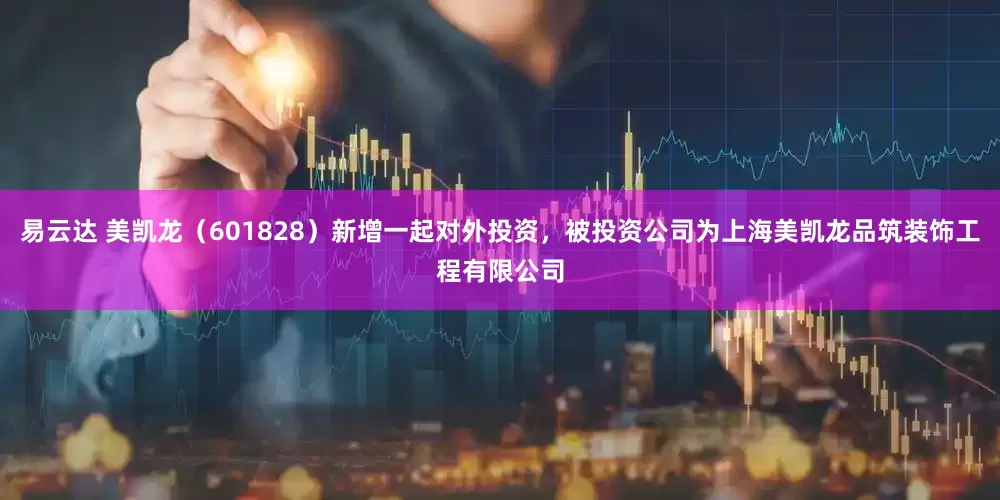 易云达 美凯龙（601828）新增一起对外投资，被投资公司为上海美凯龙品筑装饰工程有限公司
