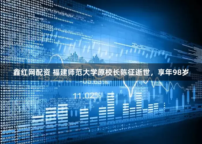 鑫红网配资 福建师范大学原校长陈征逝世，享年98岁