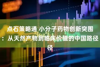 点石策略通 小分子药物创新突围：从天然产物到临床价值的中国路径