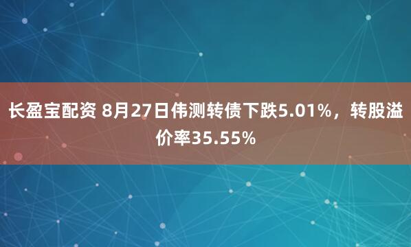 长盈宝配资 8月27日伟测转债下跌5.01%，转股溢价率35.55%