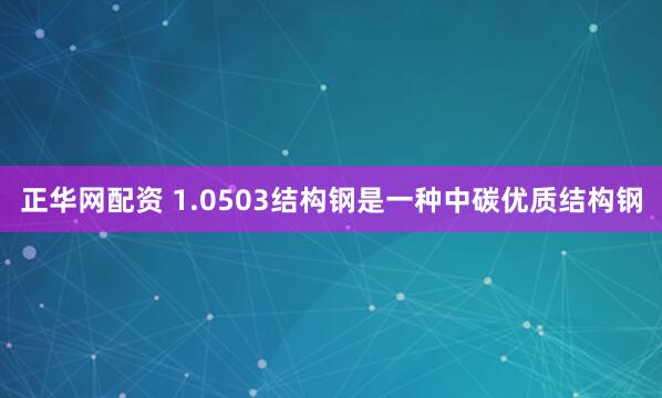 正华网配资 1.0503结构钢是一种中碳优质结构钢