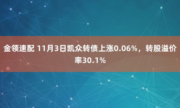 金领速配 11月3日凯众转债上涨0.06%，转股溢价率30.1%