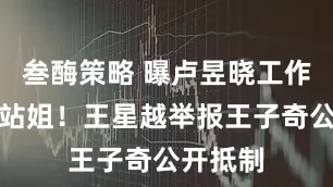 叁酶策略 曝卢昱晓工作室私联站姐！王星越举报王子奇公开抵制