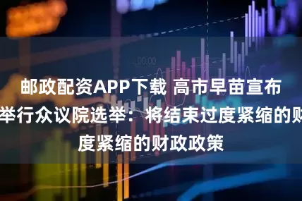 邮政配资APP下载 高市早苗宣布2月8号举行众议院选举：将结束过度紧缩的财政政策